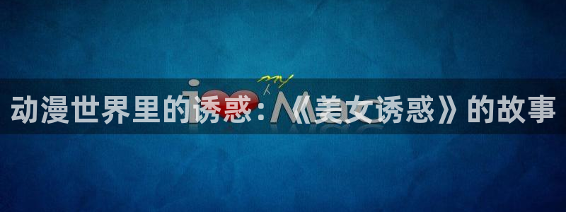 动漫屋 在线：动漫世界里的诱惑：《美女诱惑》的故事