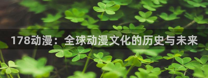 动漫屋 下载：178动漫：全球动漫文化的历史与未来