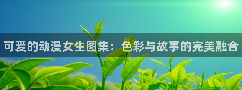 动漫屋 在线：可爱的动漫女生图集：色彩与故事的完美融合
