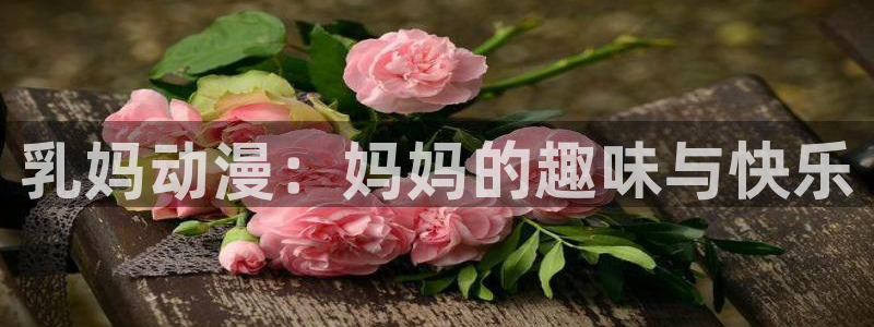 动漫屋官方下载：乳妈动漫：妈妈的趣味与快乐